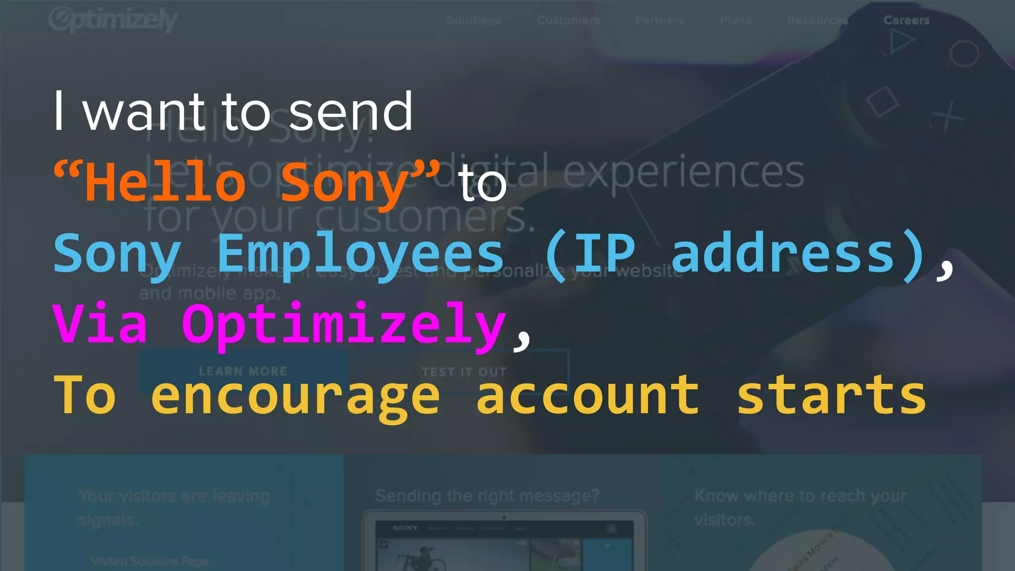 “Hello Sony”
Sony Employees (IP address),
Via Optimizely,
To encourage account starts
 