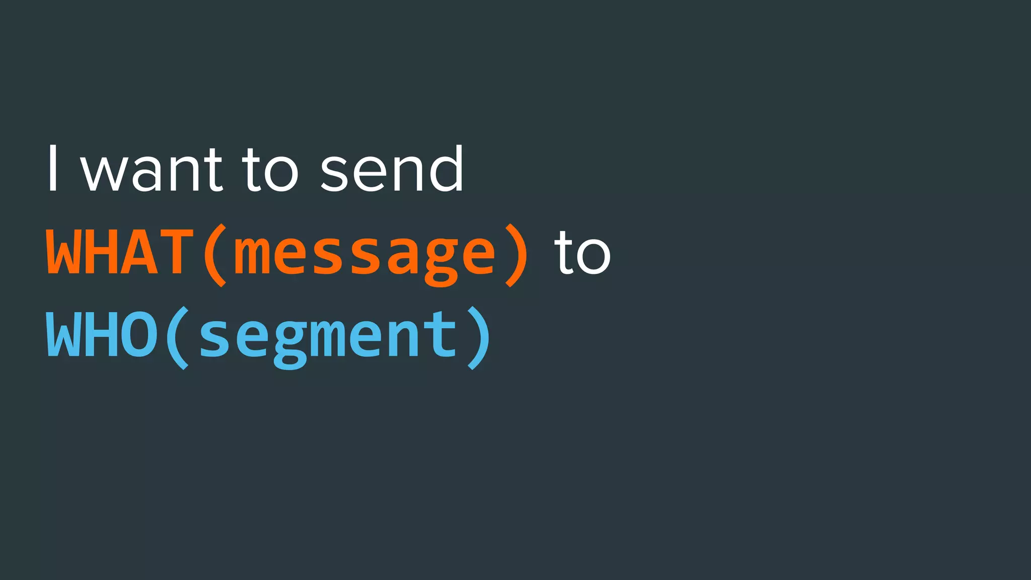 WHAT(message)
WHO(segment),
WHY(action)
 