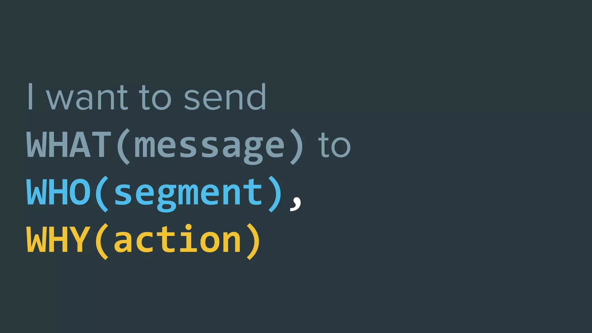 WHAT(message)
WHO(segment),
WHY(action)
 