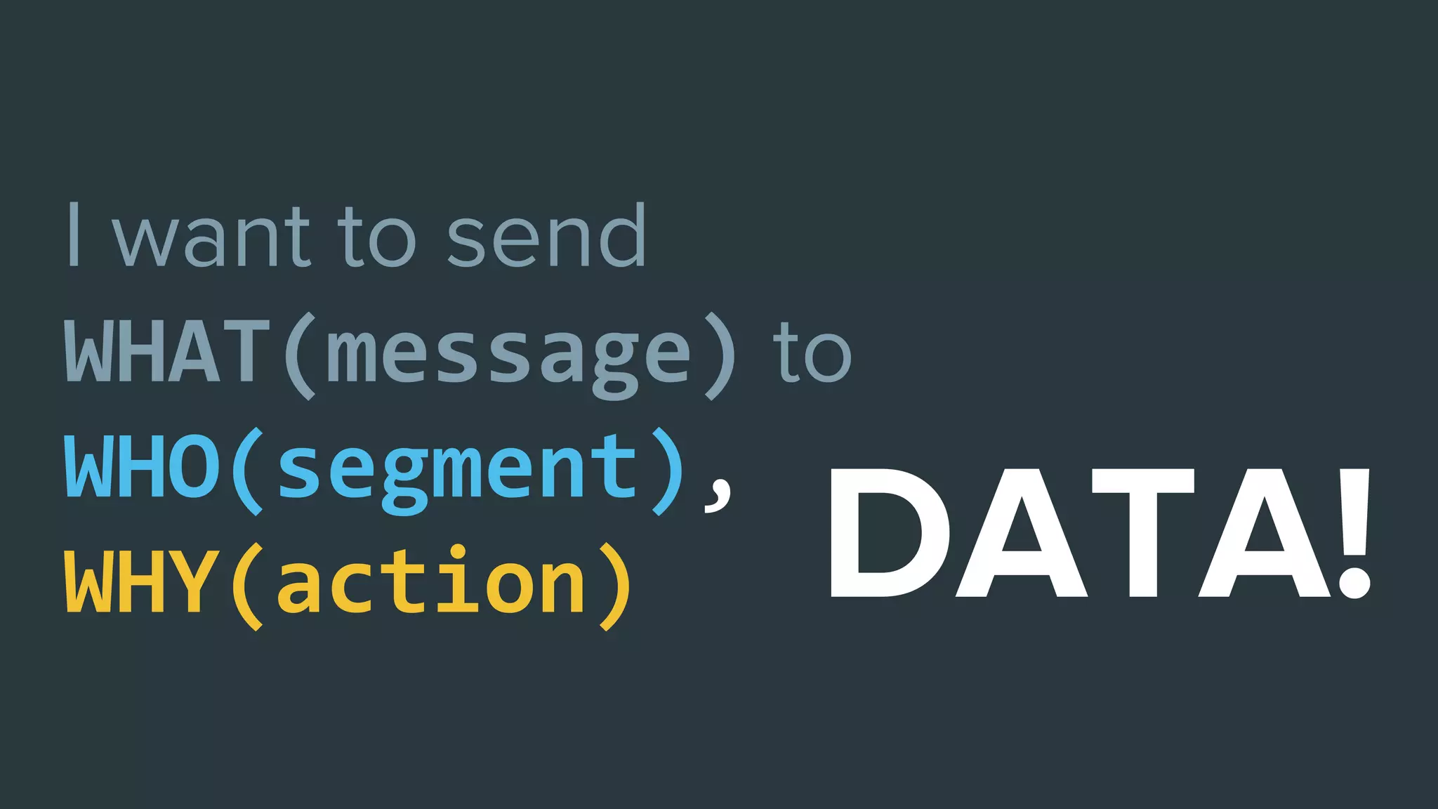 WHAT(message)
WHO(segment),
WHY(action)
 