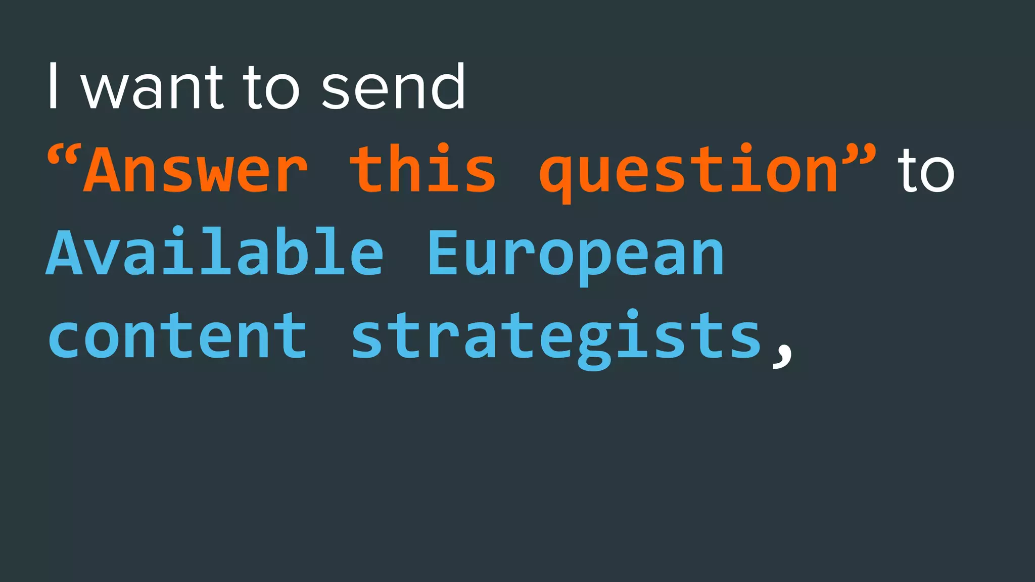 “Answer this question”
Available European
content strategists,
To reactivate churning
members
 