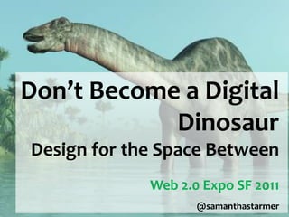 Don’t Become a Digital Dinosaur Design for the Space Between Web 2.0 Expo SF 2011 @samanthastarmer 