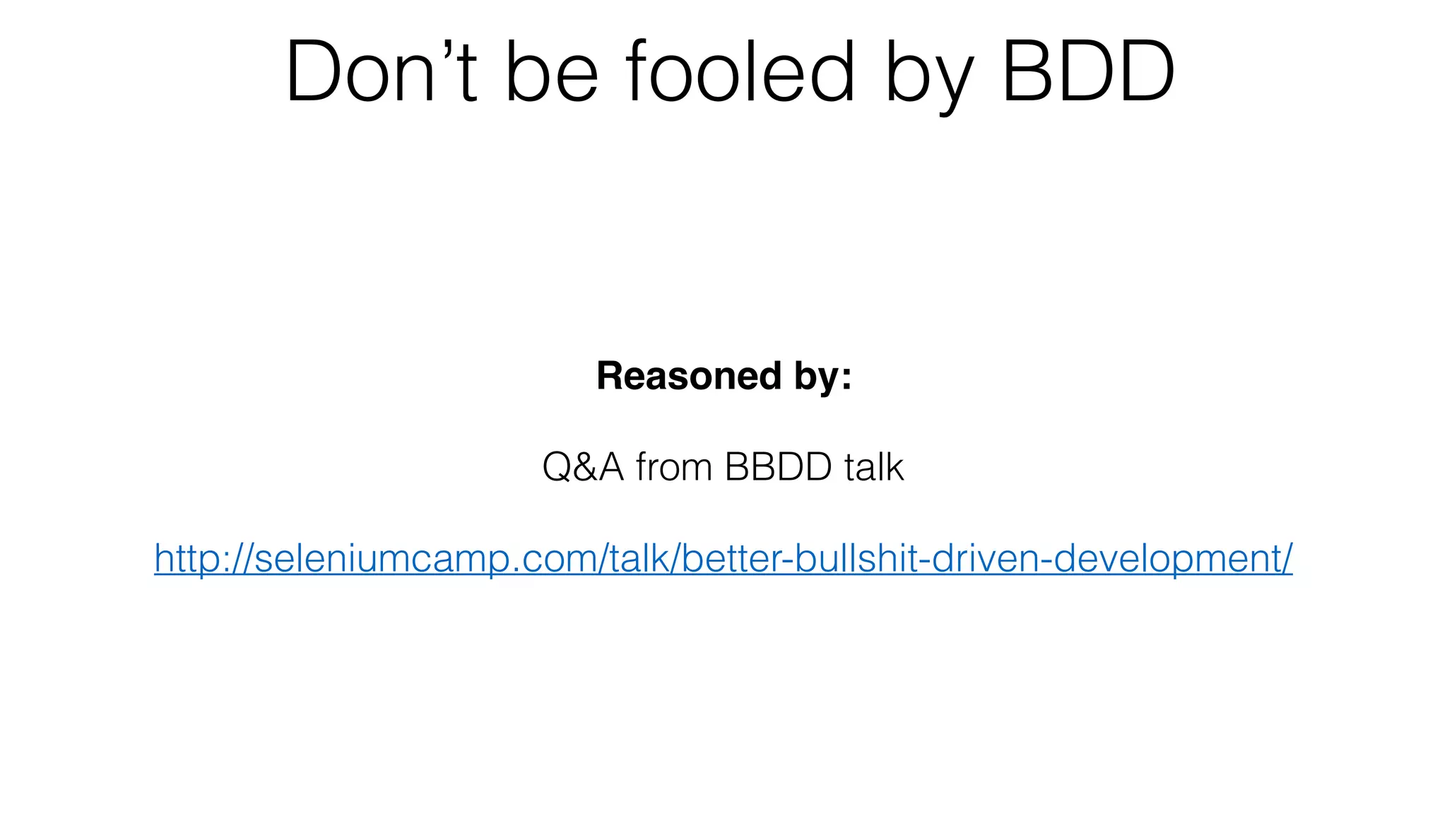 Don’t be fooled by BDD
Reasoned by:
Q&A from BBDD talk
http://seleniumcamp.com/talk/better-bullshit-driven-development/
 
