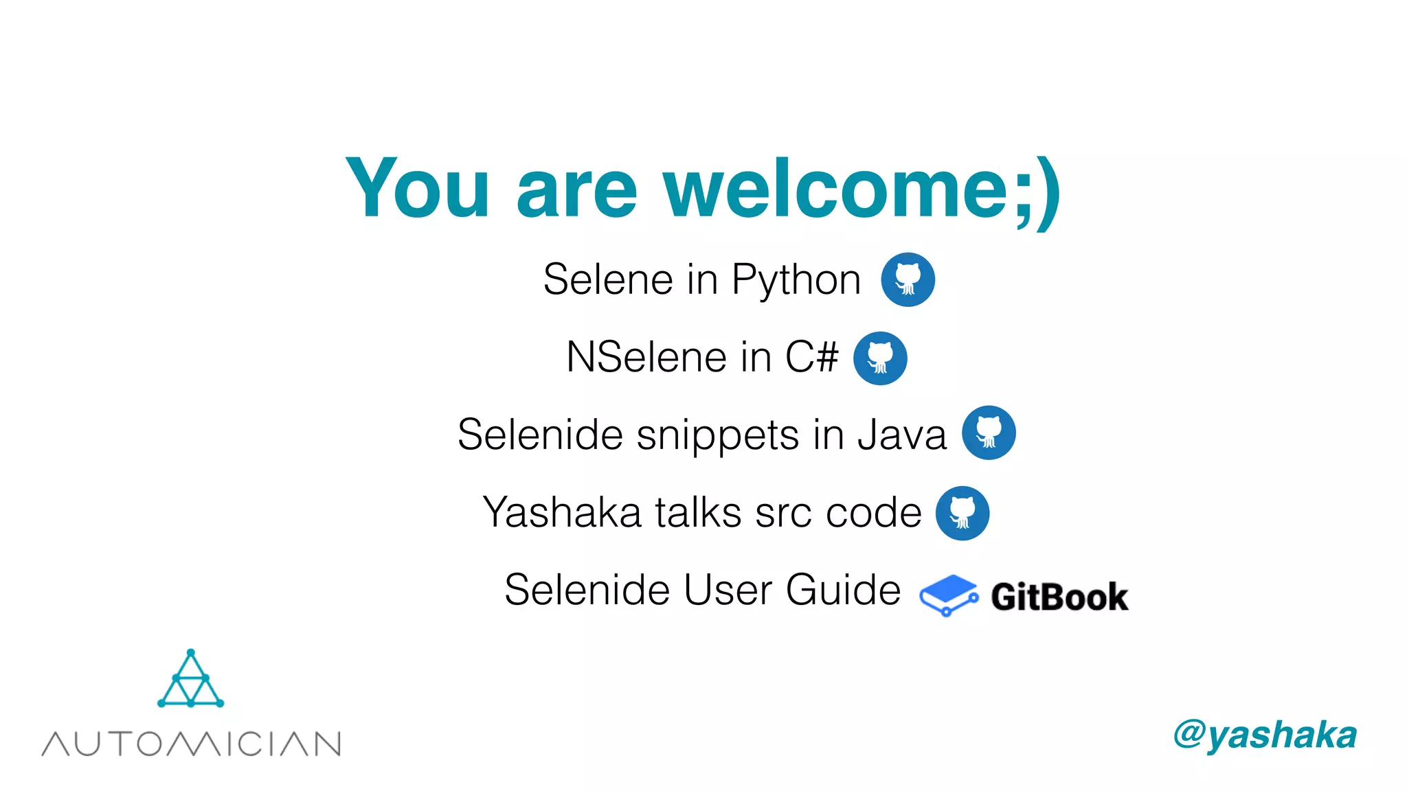 You are welcome;)
Selene in Python
NSelene in C#
Selenide snippets in Java
Yashaka talks src code
Selenide User Guide
@yashaka
 