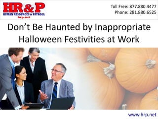 Toll Free: 877.880.4477
Phone: 281.880.6525
www.hrp.net
Don’t Be Haunted by Inappropriate
Halloween Festivities at Work
 