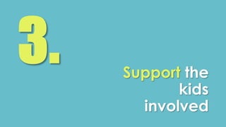 Support the 
kids 
involved 
 