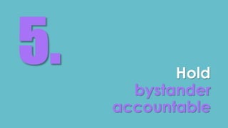 Hold 
bystander 
accountable 
 