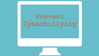 Prevent 
Cyberbullying 
 