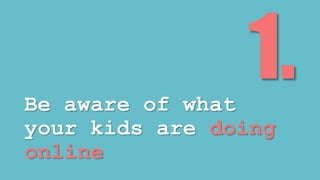 Be aware of what 
your kids are doing 
online 
 