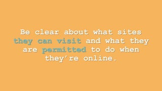 Be clear about what sites 
they can visit and what they 
are permitted to do when 
they’re online. 
 