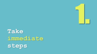 Take 
immediate 
steps 
 