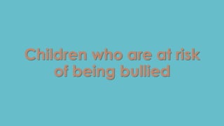 Children who are at risk 
of being bullied 
 