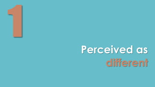 Perceived as 
different 
 