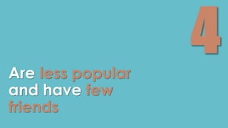 Are less popular 
and have few 
friends 
 