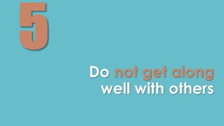 Do not get along 
well with others 
 