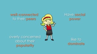 well-connected 
to their peers 
Have social 
power 
overly concerned 
about their 
popularity 
like to 
dominate 
 