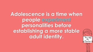 Adolescence is a time when 
people experiment 
personalities before 
establishing a more stable 
adult identity. 
 