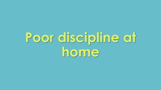 Poor discipline at 
home 
 