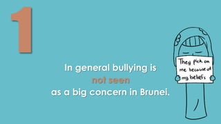 In general bullying is 
not seen 
as a big concern in Brunei. 
 