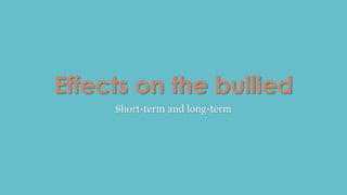 Effects on the bullied 
Short-term and long-term 
 