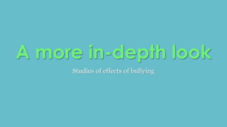 A more in-depth look 
Studies of effects of bullying 
 