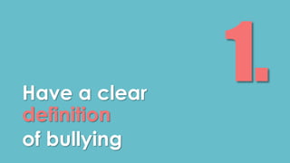 Have a clear 
definition 
of bullying 
 