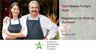 Don't Believe Trump's
Hype:
Regulations Do Work for
Business!
March 21, 2017
 