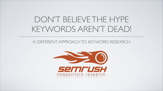 DON’T BELIEVETHE HYPE	

KEYWORDS AREN’T DEAD!
A DIFFERENT APPROACHTO KEYWORD RESEARCH
 