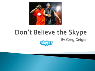 Don’t Believe the Skype By Greg Geiger 