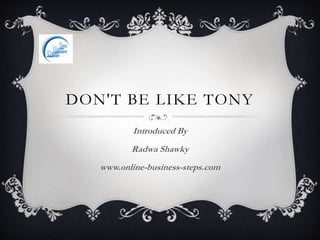 DON'T BE LIKE TONY
Introduced By
Radwa Shawky
www.online-business-steps.com
 