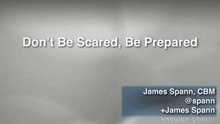 Don’t Be Scared, Be Prepared
James Spann, CBM!
@spann!
+James Spann
 