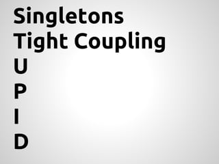 Singletons
Tight Coupling
U
P
I
D
 