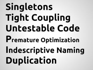 Singletons
Tight Coupling
Untestable Code
Premature Optimization
Indescriptive Naming
Duplication
 
