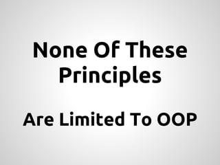 None Of These
  Principles
Are Limited To OOP
 