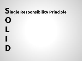 Single Responsibility Principle
O
L
I
D
 