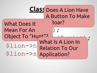 Classic View
$lion = new Lion;
$lion->roar();
$lion->walkTo($point);
$lion->hunt($zebra);
$lion->sleep();
Does A Lion Have...