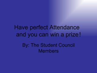 Have perfect Attendance  and you can win a prize   ! By: The Student Council Members 
