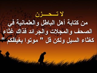 لا تـــحــــزن من كتابة أهل الباطل والعلمانية في الصحف والمجلات والجرائد فذاك غثاء كغثاء السيل ولكن قل  "  موتوا بغيظكم  "   