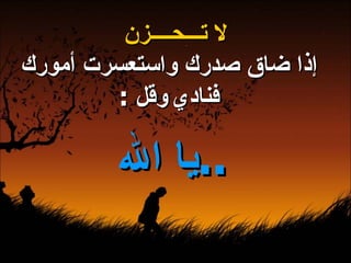 لا تـــحــــزن إذا ضاق صدرك واستعسرت أمورك فنادي   وقل  : يا الله  ..   