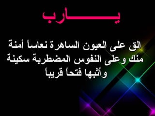 الق على العيون الساهرة نعاساً أمنةً منك وعلى النفوس المضطربة سكينة وأثبها فتحاً قريباً   يـــــــــــارب  