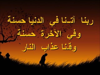 ربنا   آت ــ نا في   الدنيا حسنة وفي   الآخرة   حسنة وق ـ نا عذاب   النار 