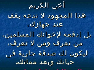 أخي الكريم هذا المجهود لا تدعه يقف عند جهازك، بل إدفعه  لإ خوانك المسلمين ،  من تعرف ومن لا تعرف، ليكون لك صدقة جارية فى حياتك وبعد مماتك . اللهم إغفرلى ولوالدى ولجميع المسلمين 