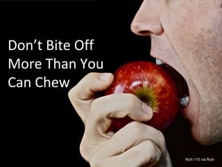 Don’t Bite off More than
You Can Chew
Jim Eggleston
Don’t Bite Off
More Than You
Can Chew
Rich 115 via flickr
 