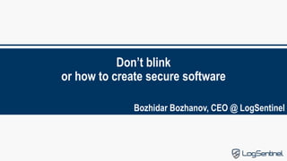 Don’t blink
or how to create secure software
Bozhidar Bozhanov, CEO @ LogSentinel
 