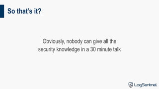 So that’s it?
Obviously, nobody can give all the
security knowledge in a 30 minute talk
 