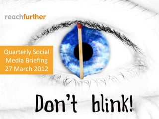 Quarterly Social
Media Briefing
27 March 2012
 