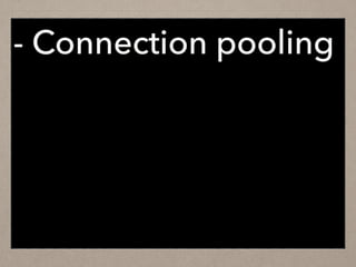 - Connection pooling
 