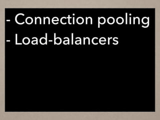 - Connection pooling
- Load-balancers
 