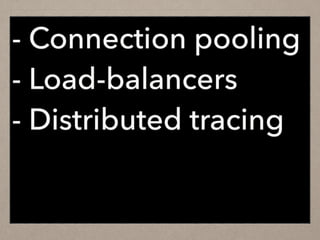 - Connection pooling
- Load-balancers
- Distributed tracing
 