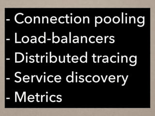 - Connection pooling
- Load-balancers
- Distributed tracing
- Service discovery
- Metrics
 